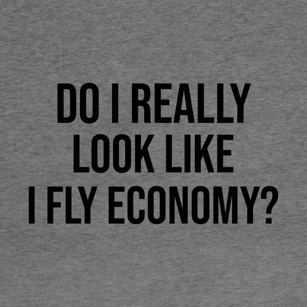 Do I Really Look Like I Fly Economy by Joshua Designs